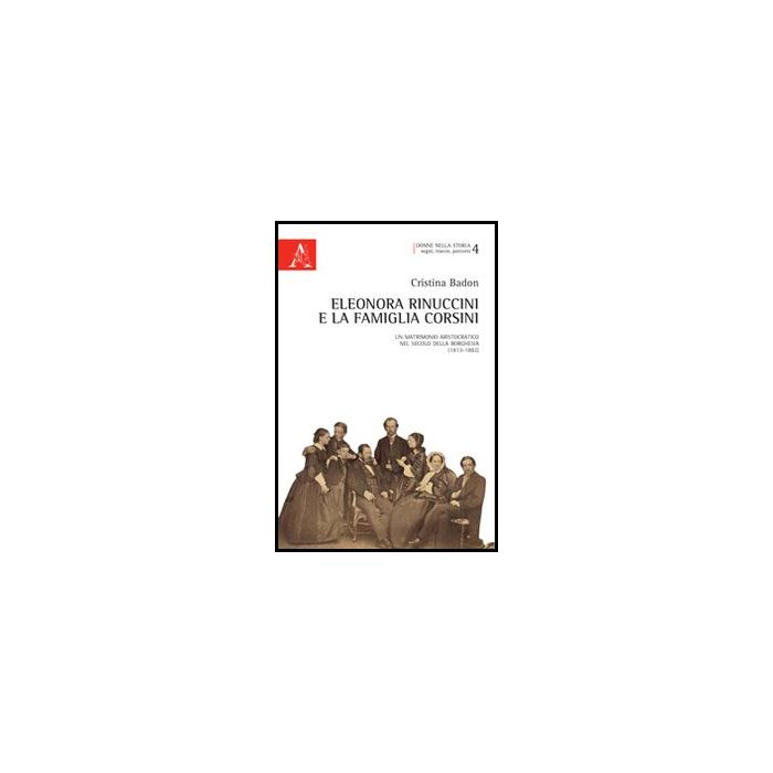 Eleonora Rinuccini E La Famiglia Corsini. Un Matrimonio Aristocratico Nel Secolo Della Borghesia (1813-1882) - Badon Cristina - Aracne - 9788854849815 Eleonora Rinuccini E La Famiglia Corsini. Un Matrimonio Aristocratico Nel Secolo Della Borghesia (1813-1882) - Badon Cristina - Aracne - 9788854849815