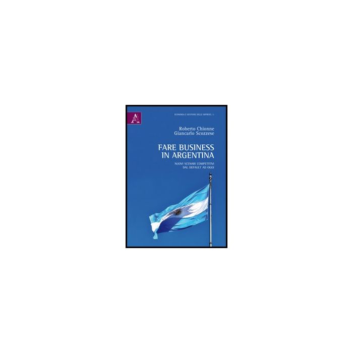 Fare Business In Argentina. Nuovi Scenari Competitivi Dal Default Ad Oggi - Chionne Roberto; Scozzese Giancarlo - Aracne - 9788854849822