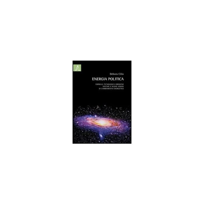 Energia Politica. Formula Tecnologica Idrogeno: Vecchie E Nuove Visioni Di  Cambiamento Energetico - Cilio Debora - Aracne - 9788854850309 Energia Politica. Formula Tecnologica Idrogeno: Vecchie E Nuove Visioni Di  Cambiamento Energetico - Cilio Debora - Aracne - 9788854850309