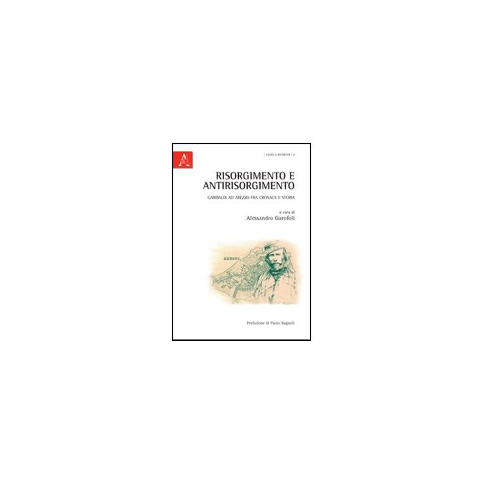 Risorgimento E Antirisorgimento. Garibaldi Ad Arezzo Fra Cronaca E Storia - Garofoli A.  - Aracne - 9788854850316 Risorgimento E Antirisorgimento. Garibaldi Ad Arezzo Fra Cronaca E Storia - Garofoli A.  - Aracne - 9788854850316