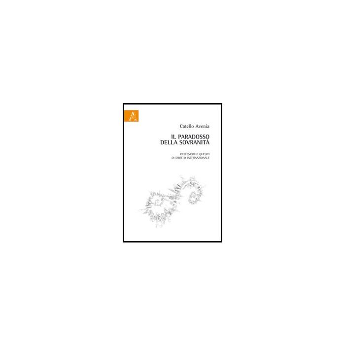 Il Paradosso Della Sovranita'. Riflessioni E Quesiti Di Diritto Internazionale - Avenia Catello - Aracne - 9788854850347 Il Paradosso Della Sovranita'. Riflessioni E Quesiti Di Diritto Internazionale - Avenia Catello - Aracne - 9788854850347