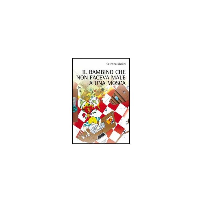 Il Bambino Che Non Faceva Male A Una Mosca  - Medici Caterina - Aracne - 9788854850583