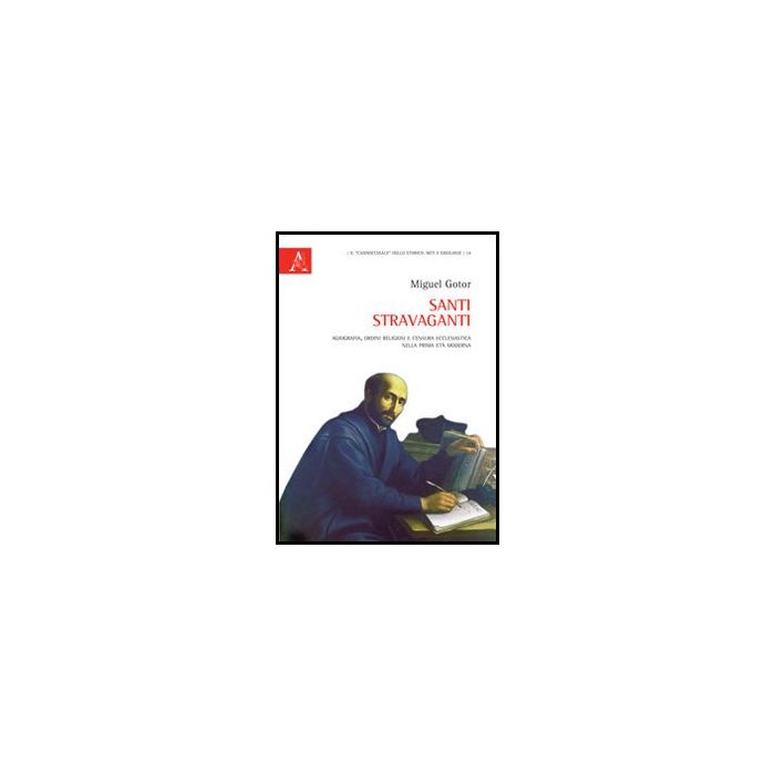Santi Stravaganti. Agiografia, Ordini Religiosi E Censura Ecclesiastica Nella Prima Eta' Moderna - Gotor Miguel - Aracne - 9788854850743 Santi Stravaganti. Agiografia, Ordini Religiosi E Censura Ecclesiastica Nella Prima Eta' Moderna - Gotor Miguel - Aracne - 9788854850743