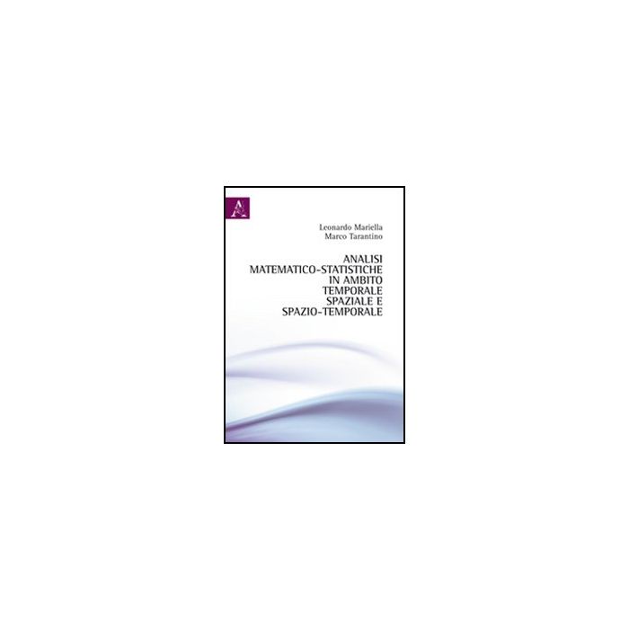 Analisi Matematico-statistiche In Ambito Temporale, Spaziale E Spazio-temporale - Mariella Leonardo; Tarantino Marco - Aracne - 9788854850774