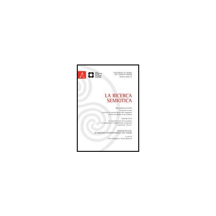 Ricerca Semiotica. Interventi Dal 3° Simposio Interdottorale Del Cisism (urbino, 16-17 Luglio 2011) (la) - Mangano D. ; Mattozzi A.  - Aracne - 9788854850934