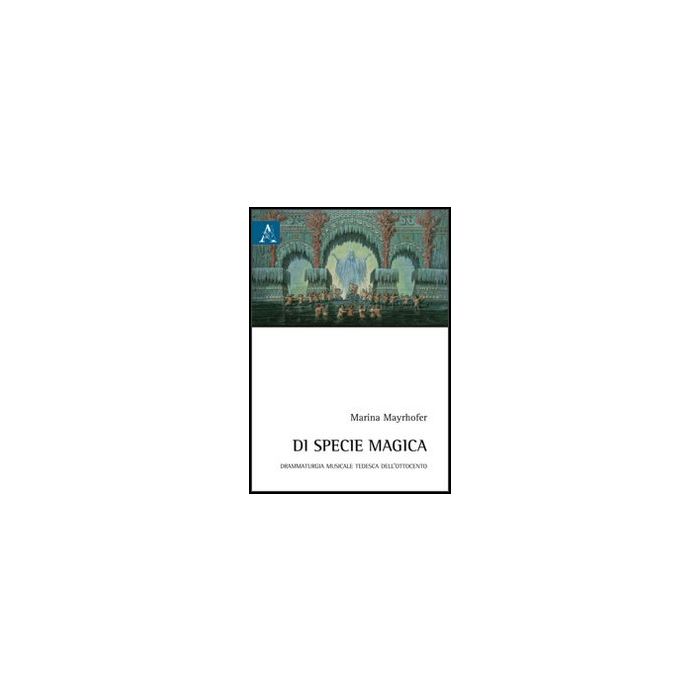Di Specie Magica. Drammaturgia Musicale Tedesca Dell'ottocento -  - Aracne - 9788854851177