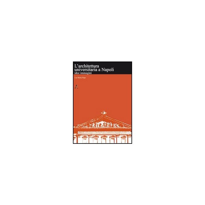 L' Architettura Universitaria A Napoli. Idee, Immagini - Papa M. Lia - Aracne - 9788854851382 L' Architettura Universitaria A Napoli. Idee, Immagini - Papa M. Lia - Aracne - 9788854851382