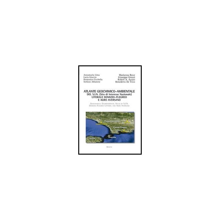 Atlante Geochimico-ambientale Del S.i.n. (sito Di Interesse Nazionale) Litorale  Domizio-flegreo E Agro Aversano. Ediz. Italiana E Inglese - De Vivo Benedetto; Lima Annamaria; Albanese Stefano - Aracne - 9788854851481
