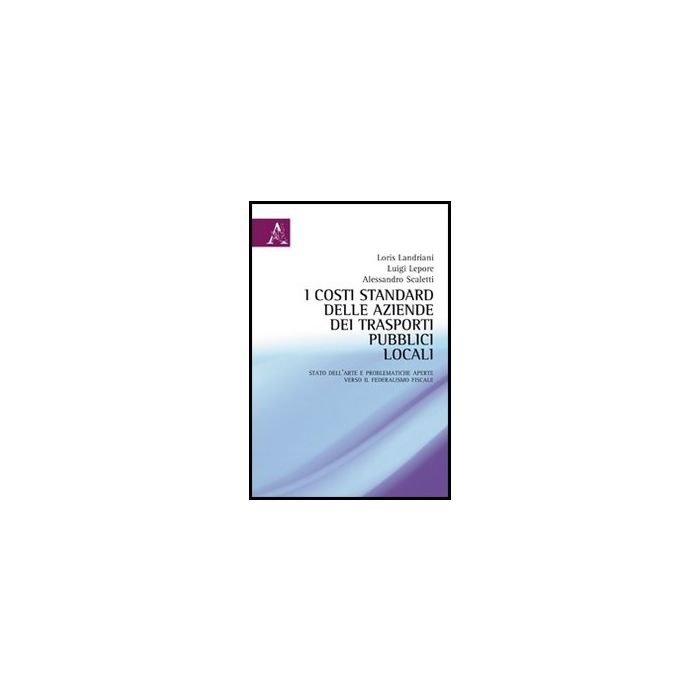 I Costi Standard Delle Aziende Dei Trasporti Pubblici Locali. Stato Dell'arte E  Problematiche Aperte Verso Il Federalismo Fiscale  - Landriani Loris; Lepore Luigi; Scaletti Alessandro - Aracne - 9788854851733 I Costi Standard Delle Aziende Dei Trasporti Pubblici Locali. Stato Dell'arte E  Problematiche Aperte Verso Il Federalismo Fiscale  - Landriani Loris; Lepore Luigi; Scaletti Alessandro - Aracne - 9788854851733