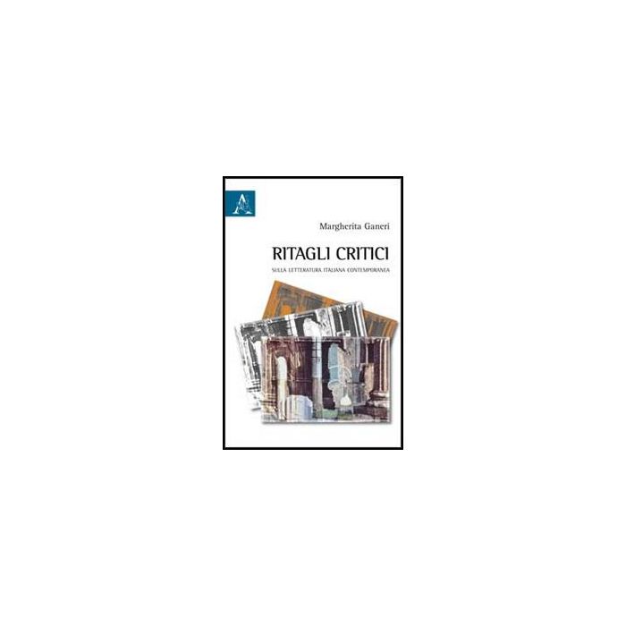 Ritagli Critici. Sulla Letteratura Italiana Contemporanea - Ganeri Margherita - Aracne - 9788854851795