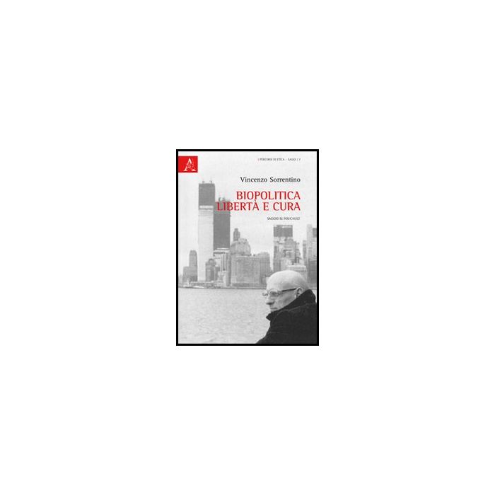 Biopolitica, Liberta' E Cura. Saggio Su Foucault - Sorrentino Vincenzo - Aracne - 9788854851818
