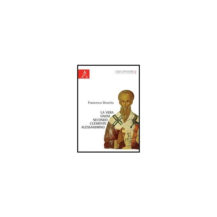 La Vera Gnosi Secondo Clemente Alessandrino  - Dovetta Francesco - Aracne - 9788854851825
