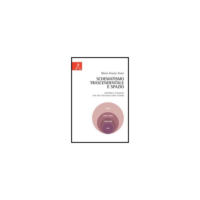 Schematismo Trascendentale E Spazio. Contributi Filosofici Per Una Psicologia  Come Scienza - Tosto Maria G. - Aracne - 9788854851849