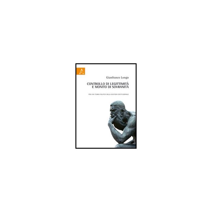 Controllo Di Legittimita' E Monito Di Sovranita'. Per Una Teoria Politica Della  Giustizia Costituzionale - Longo Gianfranco - Aracne - 9788854851900