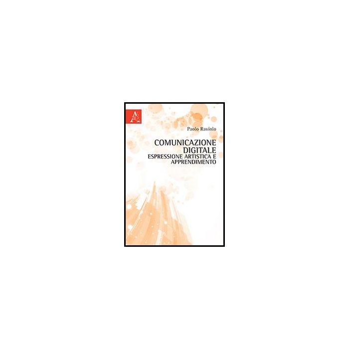 Comunicazione Digitale, Espressione Artistica E Apprendimento - Raviolo Paolo - Aracne - 9788854851931