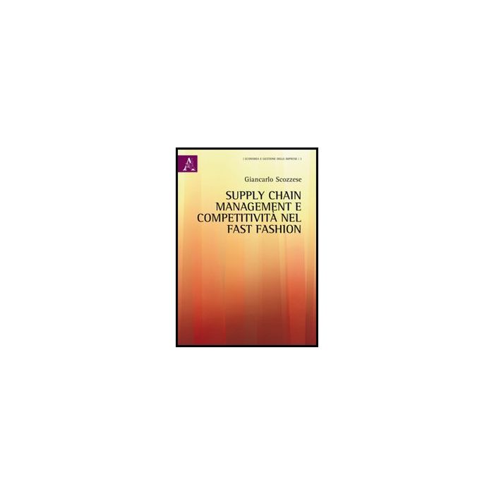 Supply Chain Management E Competitivita' Nel Fast Fashion - Scozzese Giancarlo - Aracne - 9788854852006 Supply Chain Management E Competitivita' Nel Fast Fashion - Scozzese Giancarlo - Aracne - 9788854852006