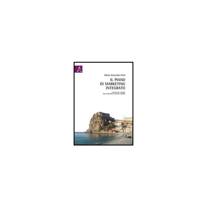 Il Piano Di Marketing Integrato. L'analisi Del Turismo Nella Provincia Di Reggio Calabria  - Ferri M. Antonella - Aracne - 9788854852082