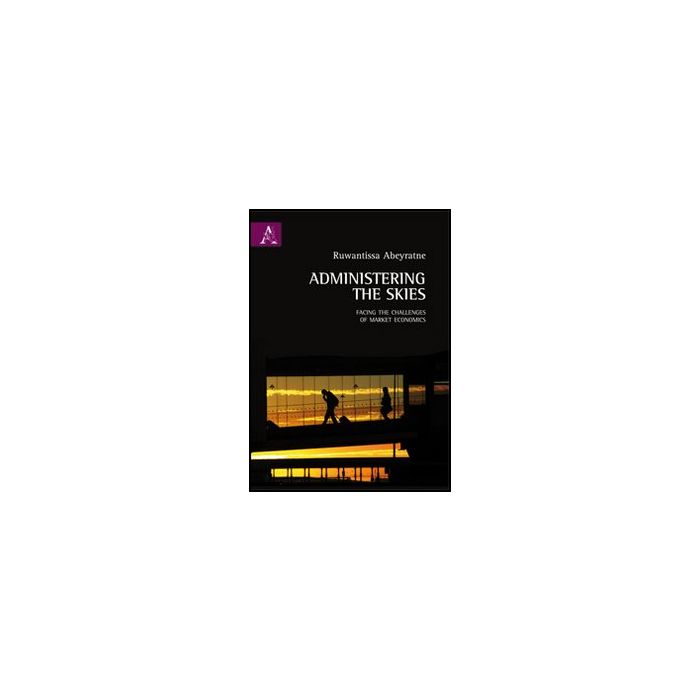 Administering The Skies. Facing The Challenges Of Market Economics - Abeyratne Ruwantissa - Aracne - 9788854852426