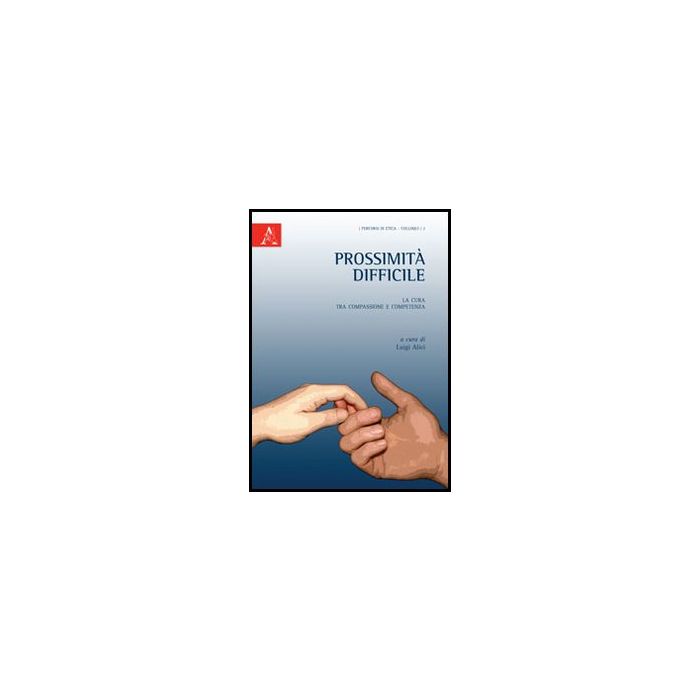 Prossimita' Difficile. La Cura Tra Compassione E Competenza - Alici L.  - Aracne - 9788854852471