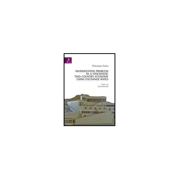 Maximization Problem In A Stochastic Two-country-economy Using Exchange Rates - Costa Vincenzo - Aracne - 9788854852723 Maximization Problem In A Stochastic Two-country-economy Using Exchange Rates - Costa Vincenzo - Aracne - 9788854852723