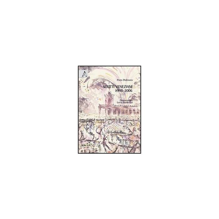 Scritti Veneziani 1998-2006 - Pedrocco Piero - Aracne - 9788854852839
