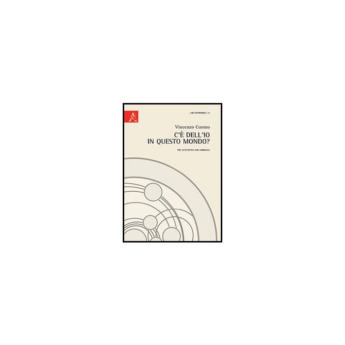C'e' Dell'io In Questo Mondo? Per Un'estetica Non Simbolica - Cuomo Vincenzo - Aracne - 9788854852907