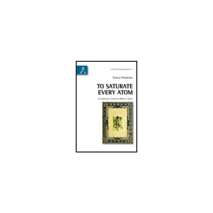 To Saturate Every Atom. Letteratura E Scienza In Woolf E Joyce - Prudente Teresa - Aracne - 9788854852945 To Saturate Every Atom. Letteratura E Scienza In Woolf E Joyce - Prudente Teresa - Aracne - 9788854852945