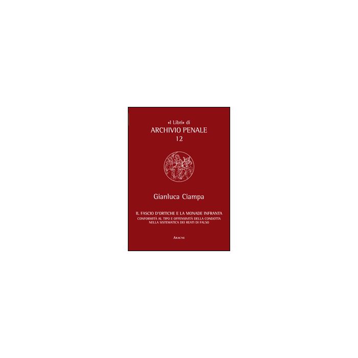 Fascio D'ortiche E La Monade Infranta. Conformita' Al Tipo E Offensivita' Della  Condotta Nella Sistematica Dei Reati Di Falso - Ciampa Gianluca - Aracne - 9788854853065