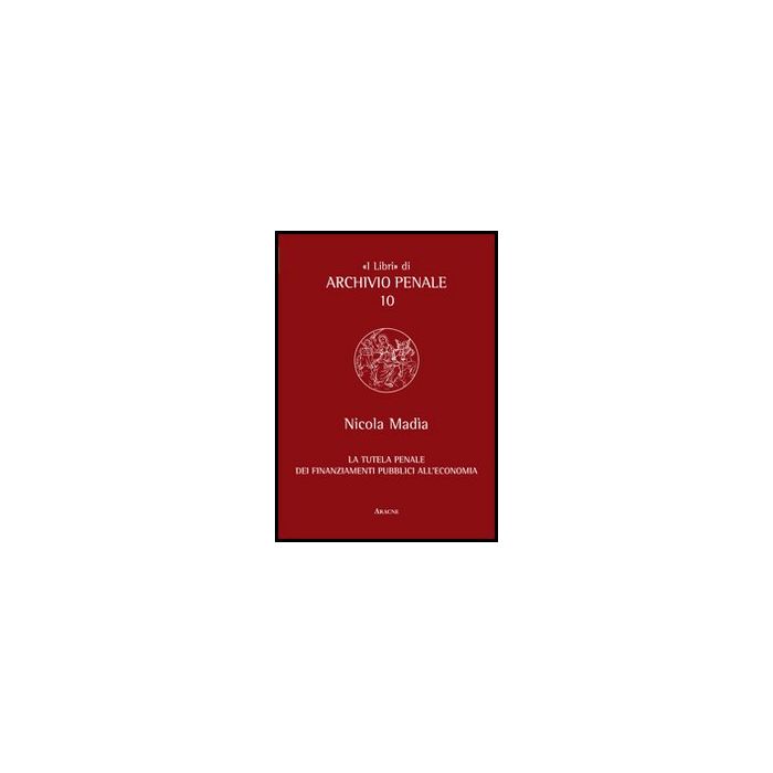 La Tutela Penale Dei Finanziamenti Pubblici All'economia  - Madia Nicola - Aracne - 9788854853089