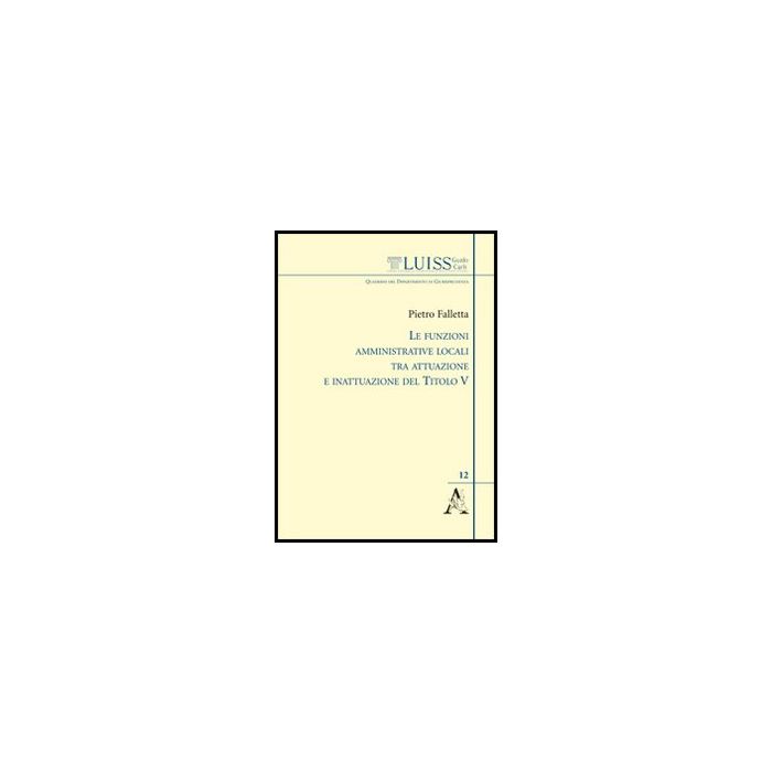Le Funzioni Amministrative Locali Tra Attuazione E Inattuazione Del Titolo V  - Falletta Pietro - Aracne - 9788854853140