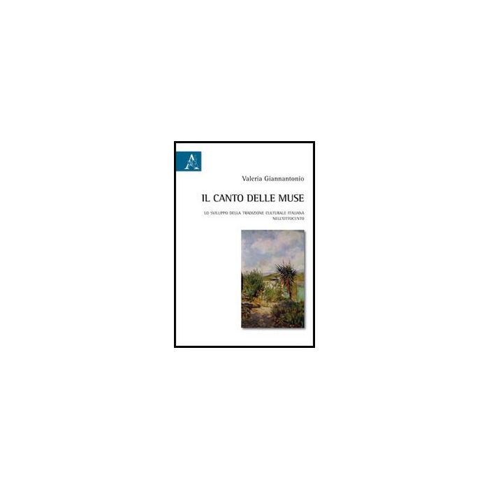 Il Canto Delle Muse. Lo Sviluppo Della Tradizione Culturale Italiana Nell'ottocento  - Giannantonio Valeria - Aracne - 9788854853287