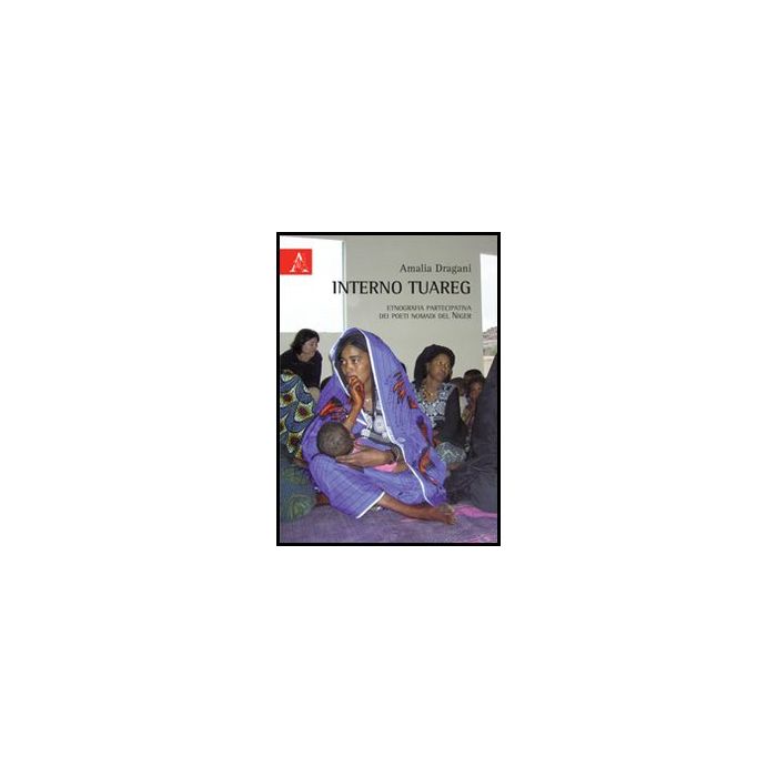 Interno Tuareg. Etnografia Partecipativa Dei Poeti Nomadi Del Niger - Dragani Amalia - Aracne - 9788854853324