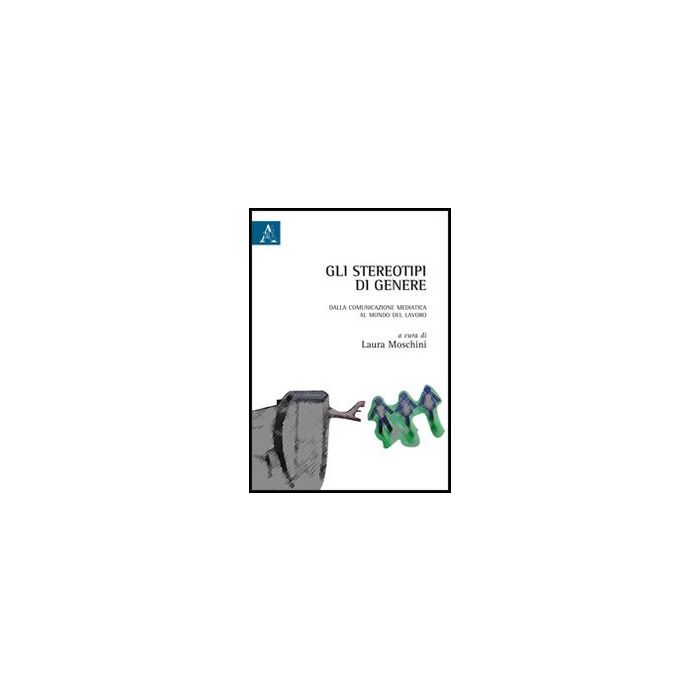 Gli Stereotipi Di Genere. Dalla Comunicazione Mediatica Al Mondo Del Lavoro  - Moschini L.  - Aracne - 9788854853409