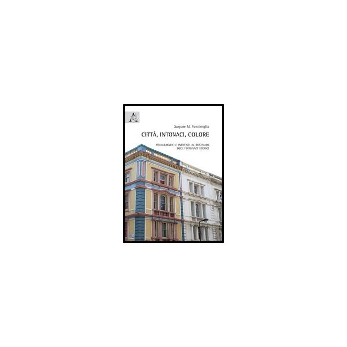 Citta', Intonaci, Colore. Problematiche Inerenti Al Restauro Degli Intonaci Storici - Ventimiglia Gaspare M. - Aracne - 9788854853478 Citta', Intonaci, Colore. Problematiche Inerenti Al Restauro Degli Intonaci Storici - Ventimiglia Gaspare M. - Aracne - 9788854853478