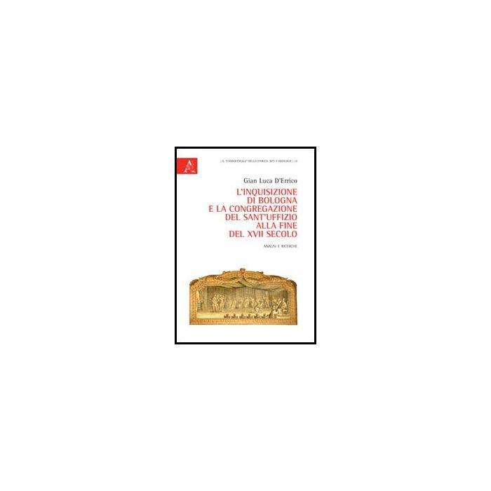 L' Inquisizione Di Bologna E La Congregazione Del Sant'uffizio Alla Fine Del Xvii  Secolo. Analisi E Ricerche  - D'errico G. Luca - Aracne - 9788854853737