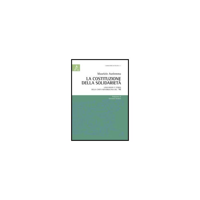La Costituzione Della Solidarieta'. Linguaggio E Storia Della Carta Republicana Del '48  - Auriemma Maurizio - Aracne - 9788854853843