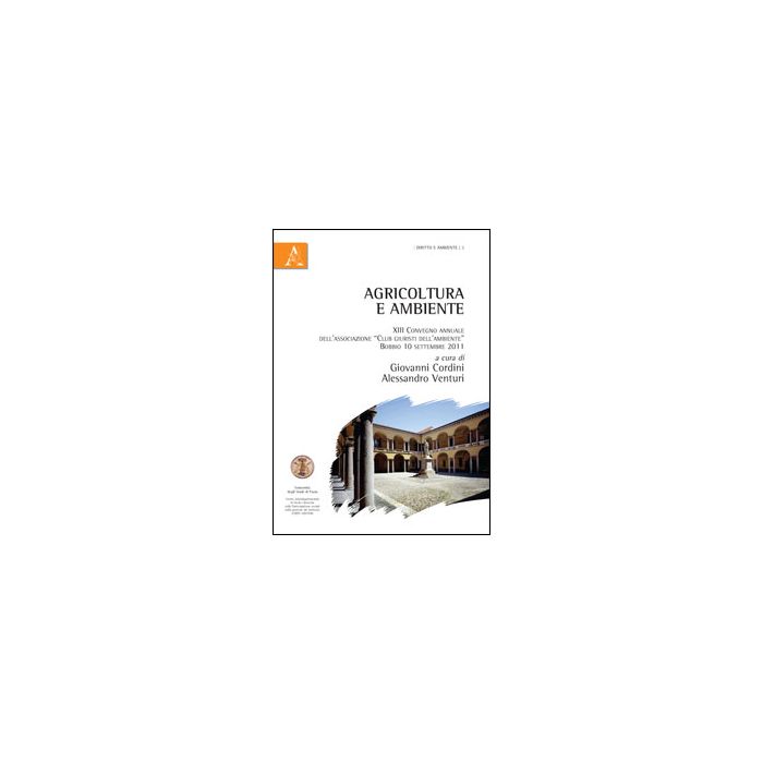 Agricoltura E Ambiente. Atti Del Convegno (bobbio, Settembre 2011) - Cordini G. ; Venturi A.  - Aracne - 9788854854079