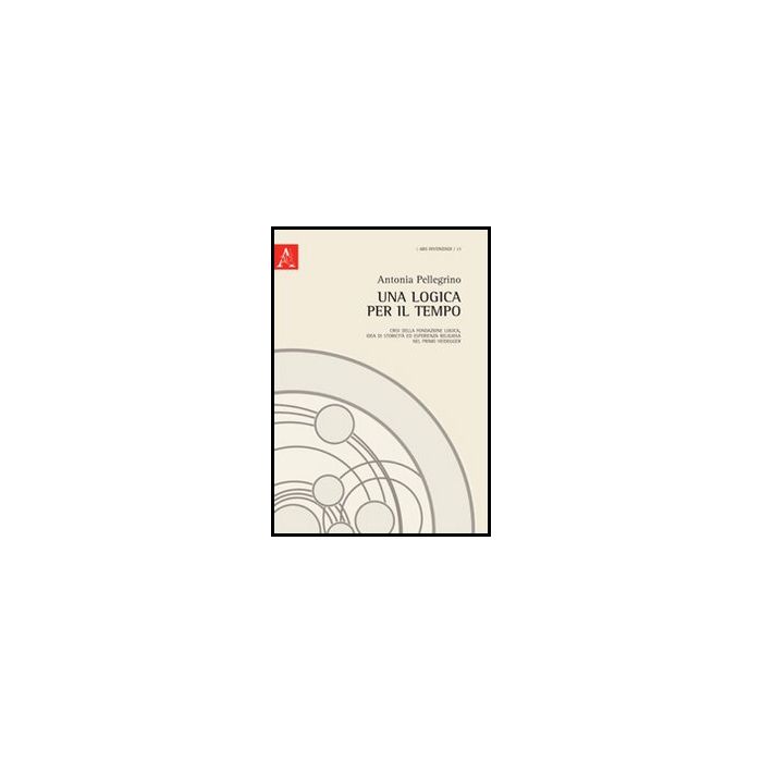 Una Logica Per Il Tempo. Crisi Della Fondazione Logica, Idea Di Storicita' Ed  Esperienza Religiosa Nel Primo Heidegger  - Pellegrino Antonia - Aracne - 9788854854314