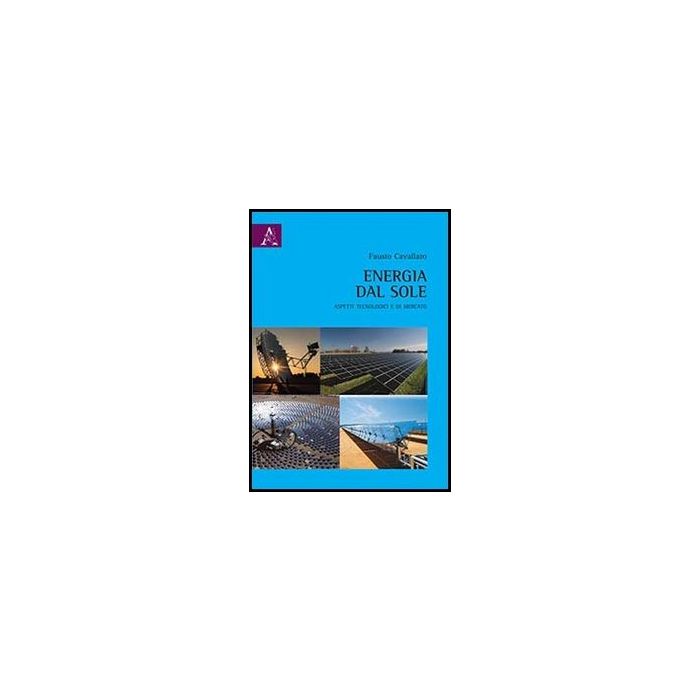 Energia Dal Sole. Aspetti Tecnologici E Di Mercato - Cavallaro Fausto - Aracne - 9788854854413
