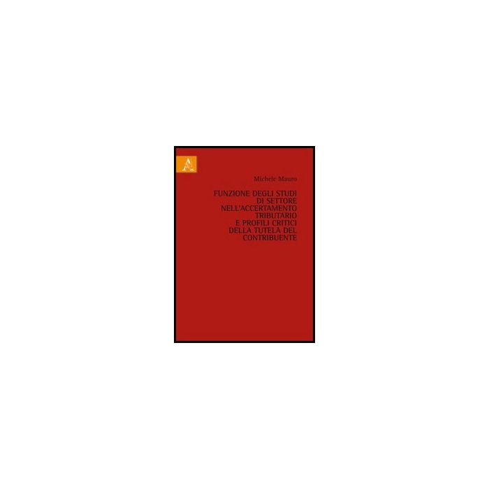Funzione Degli Studi Di Settore Nell'accertamento Tributario E Profili Critici  Della Tutela Del Contribuente - Mauro Michele - Aracne - 9788854854512