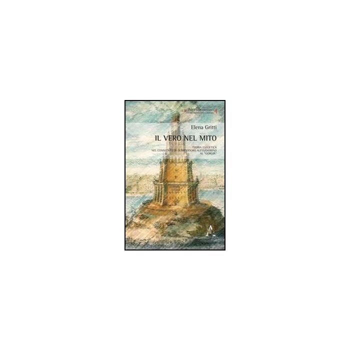 Il Vero Nel Mito. Teoria Esegetica Nel Commento Di Olimpiodoro Alessandrino Al  «giorgia»  - Gritti Elena - Aracne - 9788854854758