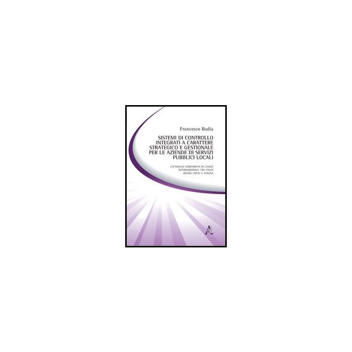 Sistemi Di Controllo Integrati A Carattere Strategico E Gestionale Per Le  Aziende Di Servizi Pubblici Locali - Badia Francesco - Aracne - 9788854854802