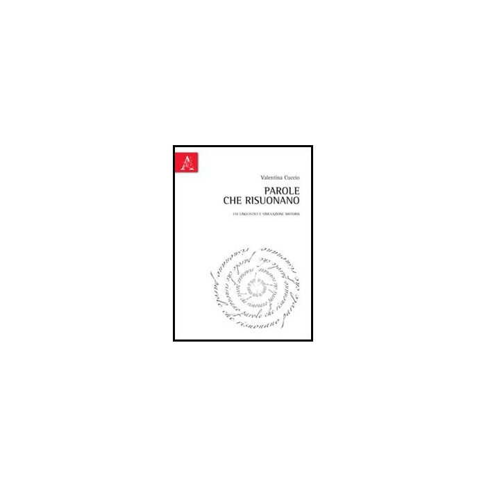 Parole Che Risuonano. Usi Linguistici E Simulazione Motoria - Cuccio Valentina - Aracne - 9788854854857