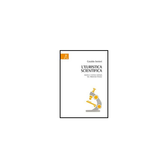 L' Euristica Scientifica. Buona E Cattiva Scienza Nel Processo Penale  - Intrieri Cataldo - Aracne - 9788854854901