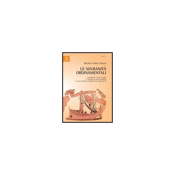 Le Sovranita' Ordinamentali. Lineamenti Di Una Teoria A Partire Da Santi Romano E  Dalla Scienza Giuridica Del Novecento  - Tenuta Michele F. - Aracne - 9788854855168