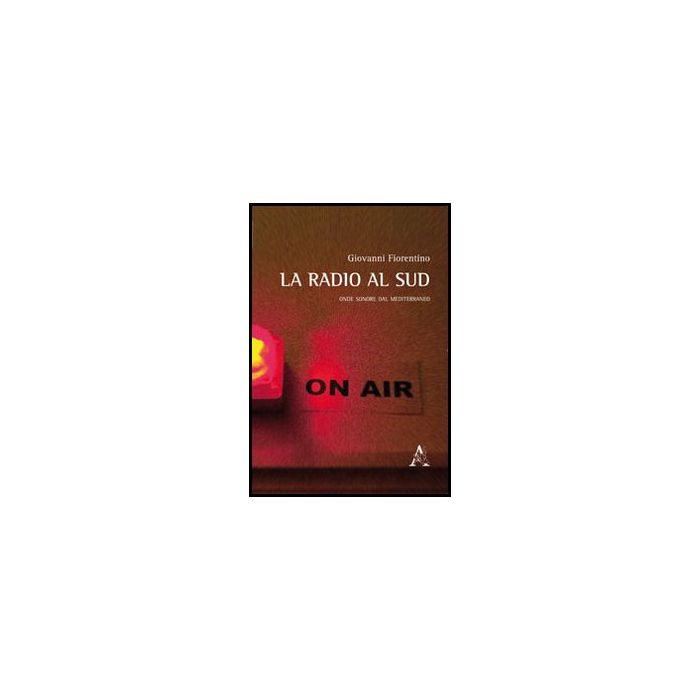 La Radio Al Sud. Onde Sonore Dal Mediterraneo  - Fiorentino Giovanni - Aracne - 9788854855359