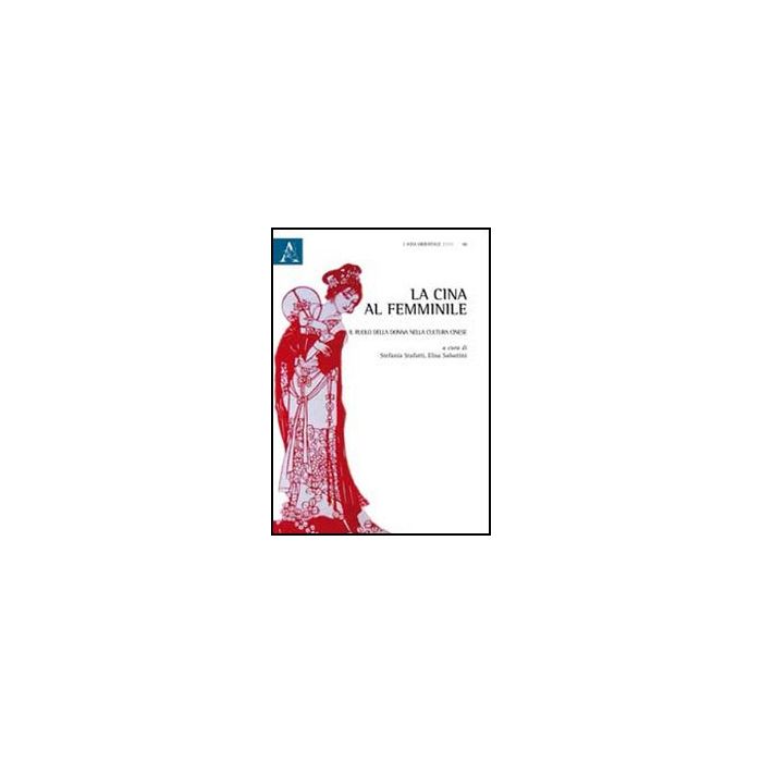 La Cina Al Femminile. Il Ruolo Della Donna Nella Cultura Cinese  - Stafutti S. ; Sabattini E.  - Aracne - 9788854855625