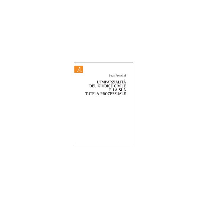 L' Imparzialita' Del Giudice Civile E La Sua Tutela Processuale - Prendini Luca - Aracne - 9788854855892 L' Imparzialita' Del Giudice Civile E La Sua Tutela Processuale - Prendini Luca - Aracne - 9788854855892