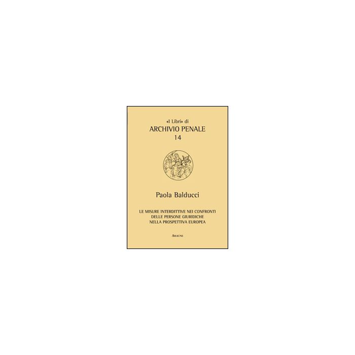 Le Misure Interdittive Nei Confronti Delle Persone Giuridiche Nella Prospettiva  Europea - Balducci Paola - Aracne - 9788854855908 Le Misure Interdittive Nei Confronti Delle Persone Giuridiche Nella Prospettiva  Europea - Balducci Paola - Aracne - 9788854855908