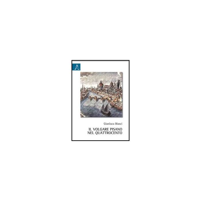 Il Volgare Pisano Nel Quattrocento  - Biasci Gianluca - Aracne - 9788854855984